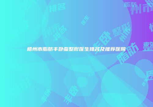 梧州市脂肪丰卧蚕整形医生排名及推荐医院
