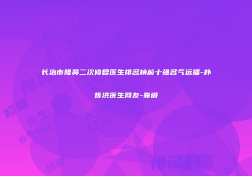 长治市隆鼻二次修复医生排名榜前十强名气远播-朴哲洪医生网友-靠谱