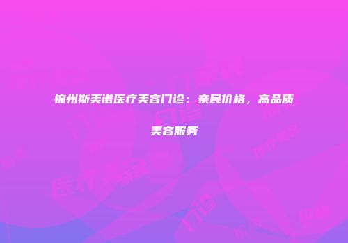 锦州斯美诺医疗美容门诊：亲民价格，高品质美容服务