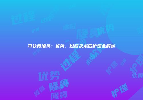 耳软骨隆鼻：优势、过程及术后护理全解析
