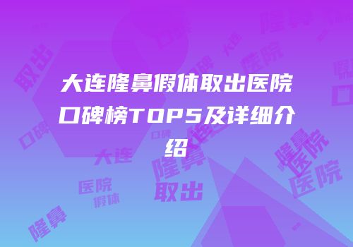 大连隆鼻假体取出医院口碑榜TOP5及详细介绍