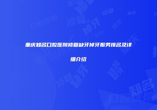 重庆知名口腔医院修复缺牙掉牙服务排名及详细介绍