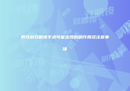 男性割双眼皮手术可能出现的副作用及注意事项