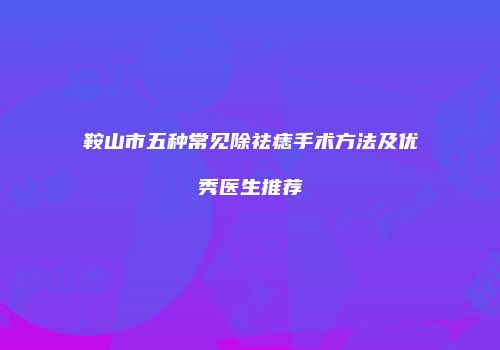 鞍山市五种常见除祛痣手术方法及优秀医生推荐
