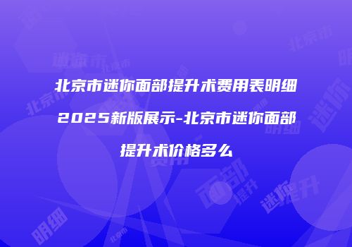 北京市迷你面部提升术费用表明细2025新版展示-北京市迷你面部提升术价格多么