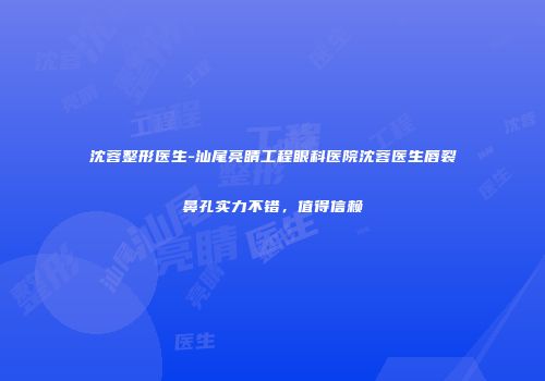 沈蓉整形医生-汕尾亮睛工程眼科医院沈蓉医生唇裂鼻孔实力不错，值得信赖