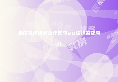 全国乳房疾病治疗医院20强排名及简介