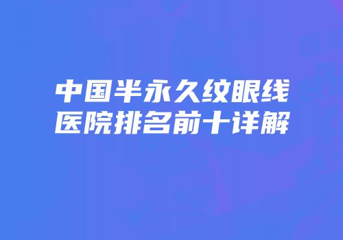 中国半永久纹眼线医院排名前十详解