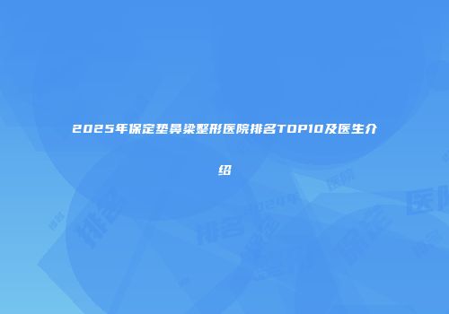 2025年保定垫鼻梁整形医院排名TOP10及医生介绍