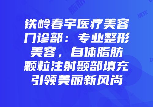 铁岭春宇医疗美容门诊部：专业整形美容，自体脂肪颗粒注射颞部填充引领美丽新风尚