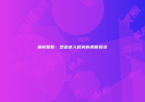 酒窝整形：塑造迷人微笑的美丽投资