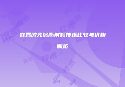 宜昌激光溶脂射频技术比较与价格解析