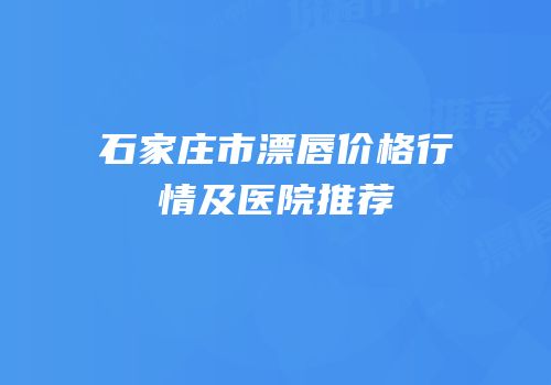 石家庄市漂唇价格行情及医院推荐