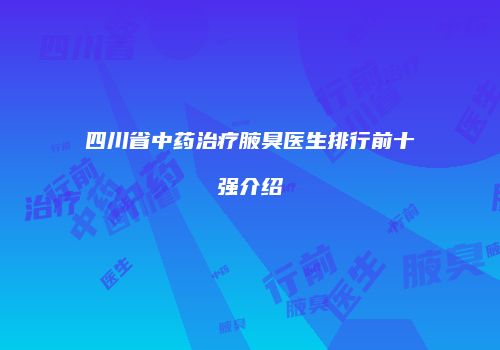 四川省中药治疗腋臭医生排行前十强介绍
