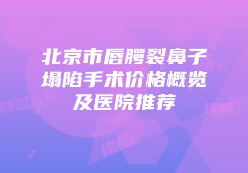 北京市唇腭裂鼻子塌陷手术价格概览及医院推荐