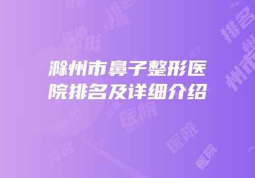 滁州市鼻子整形医院排名及详细介绍