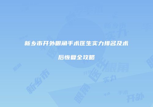新乡市开外眼角手术医生实力排名及术后恢复全攻略