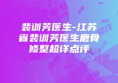 裴训芳医生-江苏省裴训芳医生磨骨修整超详点评