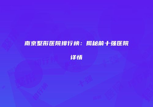 南京整形医院排行榜：揭秘前十强医院详情