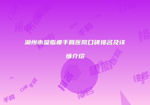 湖州市吸脂瘦手臂医院口碑排名及详情介绍