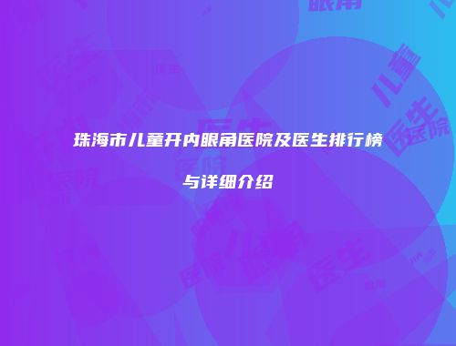 珠海市儿童开内眼角医院及医生排行榜与详细介绍