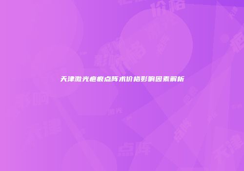 天津激光疤痕点阵术价格影响因素解析