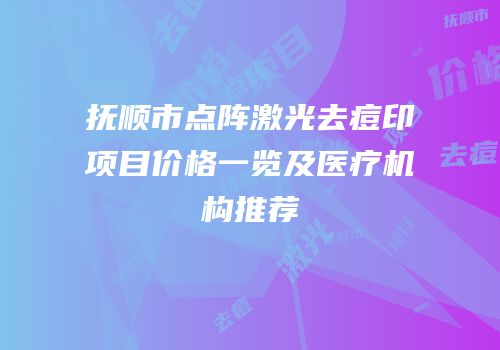 抚顺市点阵激光去痘印项目价格一览及医疗机构推荐