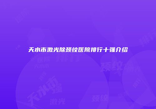 天水市激光除颈纹医院排行十强介绍