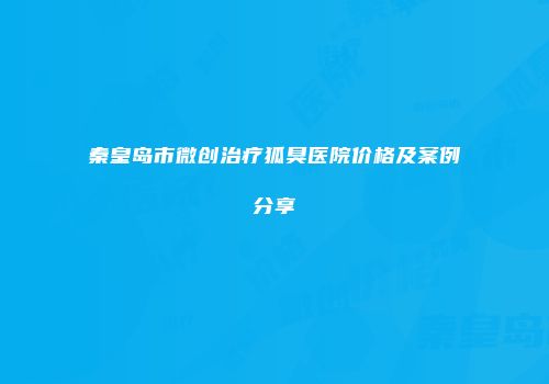 秦皇岛市微创治疗狐臭医院价格及案例分享