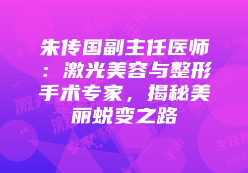 朱传国副主任医师：激光美容与整形手术专家，揭秘美丽蜕变之路