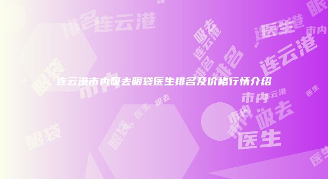 连云港市内吸去眼袋医生排名及价格行情介绍