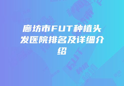 廊坊市FUT种植头发医院排名及详细介绍