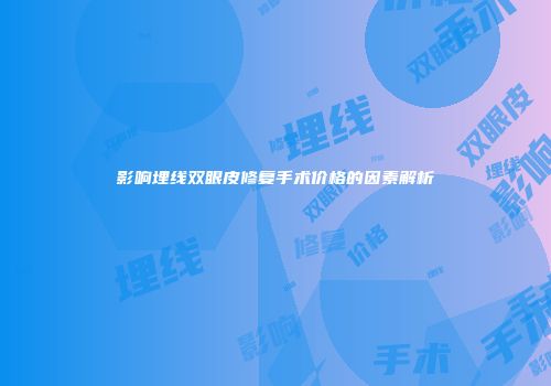 影响埋线双眼皮修复手术价格的因素解析