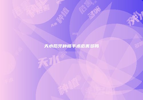 天水后牙种植手术危害多吗