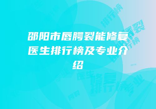 邵阳市唇腭裂能修复医生排行榜及专业介绍