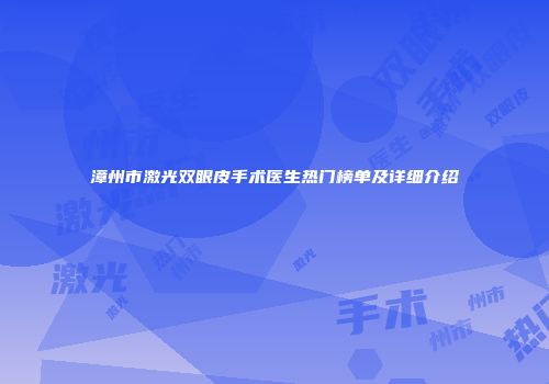 漳州市激光双眼皮手术医生热门榜单及详细介绍