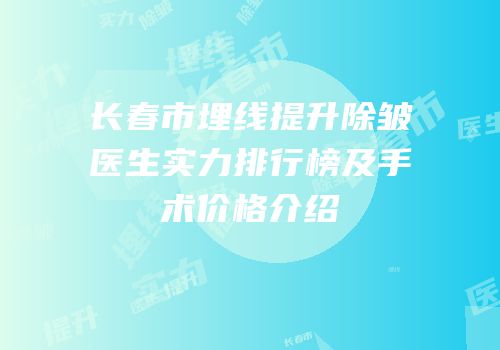 长春市埋线提升除皱医生实力排行榜及手术价格介绍