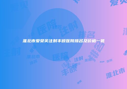 淮北市爱贝芙注射丰额医院排名及价格一览