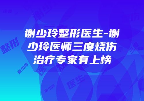 谢少玲整形医生-谢少玲医师三度烧伤治疗专家有上榜