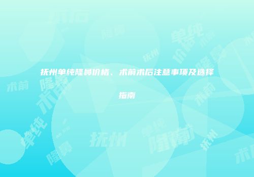 抚州单纯隆鼻价格、术前术后注意事项及选择指南