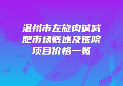 温州市左旋肉碱减肥市场概述及医院项目价格一览