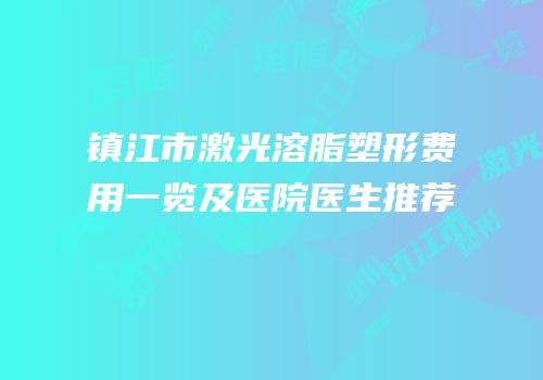 镇江市激光溶脂塑形费用一览及医院医生推荐