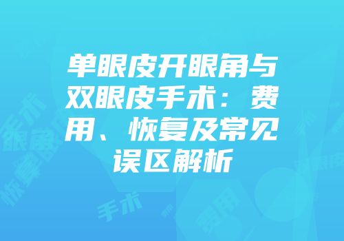单眼皮开眼角与双眼皮手术：费用、恢复及常见误区解析