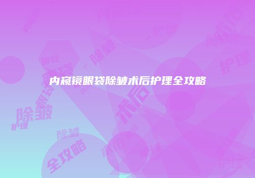 内窥镜眼袋除皱术后护理全攻略