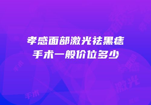 孝感面部激光祛黑痣手术一般价位多少