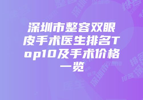 深圳市整容双眼皮手术医生排名Top10及手术价格一览