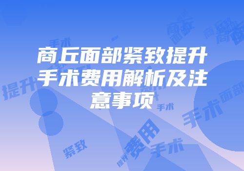 商丘面部紧致提升手术费用解析及注意事项