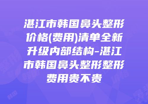 湛江市韩国鼻头整形价格(费用)清单全新升级内部结构-湛江市韩国鼻头整形整形费用贵不贵