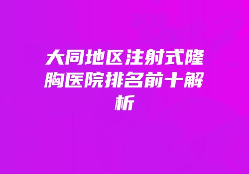 大同地区注射式隆胸医院排名前十解析