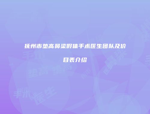 抚州市垫高鼻梁假体手术医生团队及价目表介绍